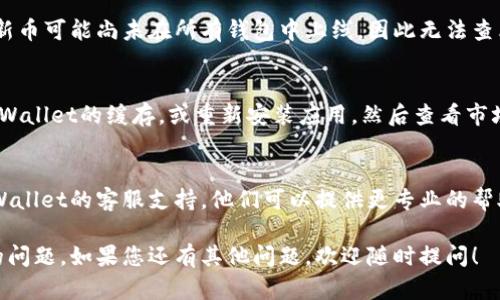 针对您提到的“TPWallet点开市场看不到币价格”的问题，这可能与不同的因素有关。以下是一些可能的原因和解决方法：

### 1. 网络连接问题
首先，确保您的网络连接是稳定的。网络问题可能导致应用无法加载市场数据，您可以试着切换网络或重启您的路由器。

### 2. 应用更新
另一个原因可能是您使用的TPWallet版本过旧。如果应用没有及时更新，可能会导致无法访问最新的市场数据。请检查是否有可用的更新，并确保您的应用是最新版本。

### 3. 服务器问题
有时，TPWallet的服务器可能会因为维护或其他技术问题而暂时无法提供服务。这种情况下，您可以稍等一段时间，再次尝试查看币的价格。

### 4. 访问设置
检查您的TPWallet访问设置，确保没有设置任何过滤器或限制，可能会影响市场价格的显示。如果有相关设置，尝试调整一下。

### 5. 支持的币种
确认您希望查看价格的币种在TPWallet的支持列表中。有些新币可能尚未在所有钱包中上线，因此无法查看价格。

### 6. 清除缓存
在某些情况下，应用的缓存可能会导致加载问题。尝试清除TPWallet的缓存，或重新安装应用，然后查看市场是否能正常显示价格。

### 7. 联系客服
如果尝试以上步骤后仍然无法解决问题，建议您直接联系TPWallet的客服支持。他们可以提供更专业的帮助，并针对您遇到的问题提供解决方案。

这些步骤可以帮助您诊断并解决TPWallet中看不到币价格的问题。如果您还有其他问题，欢迎随时提问！