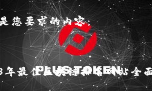 以下是您要求的内容：

优质

2023年最佳区块链排名网站全面评测