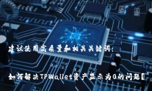 建议使用高质量和相关关键词： 


如何解决TPWallet资产显示为0的问题？