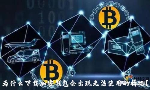  
为什么下载加密钱包会出现无法使用的情况？