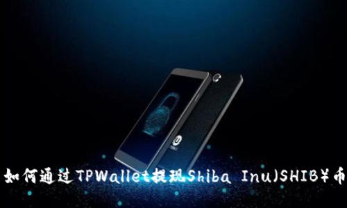 如何通过TPWallet提现Shiba Inu（SHIB）币