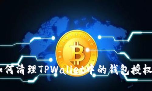 全面解读：如何清理TPWallet中的钱包授权和解锁步骤