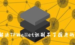 如何解决TPWallet识别不了图片的问题？